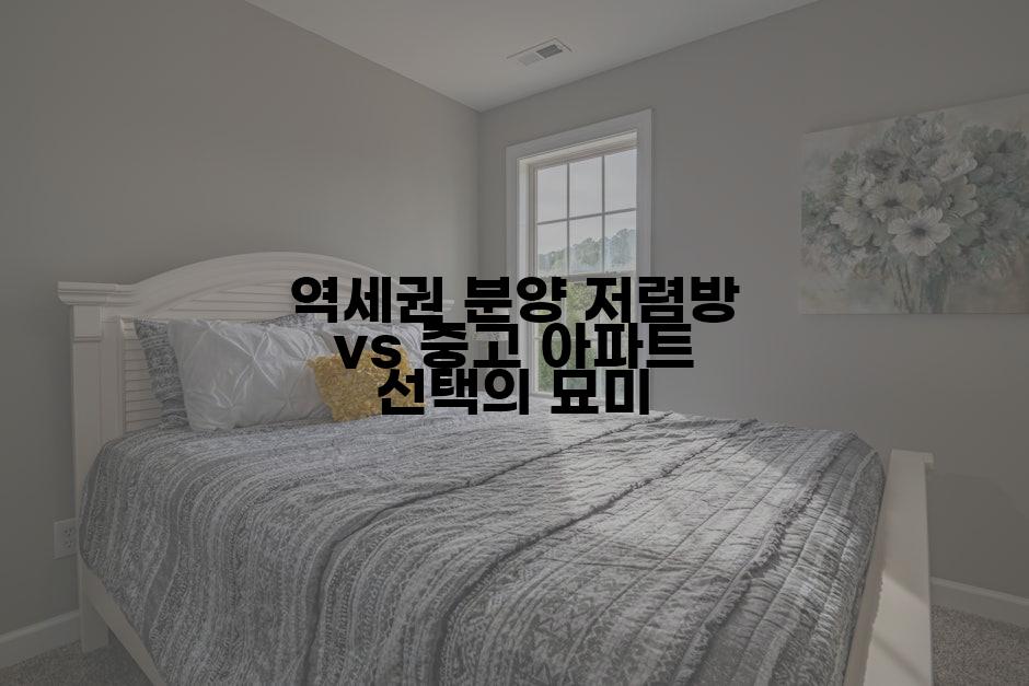 역세권 분양 저렴방 vs 중고 아파트 선택의 묘미
