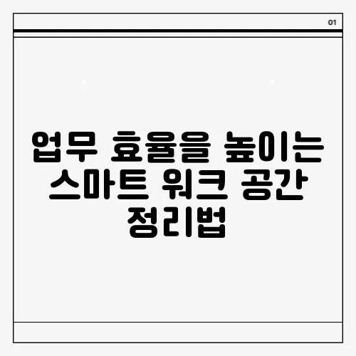 업무 효율을 높이는 스마트 워크 공간 정리법