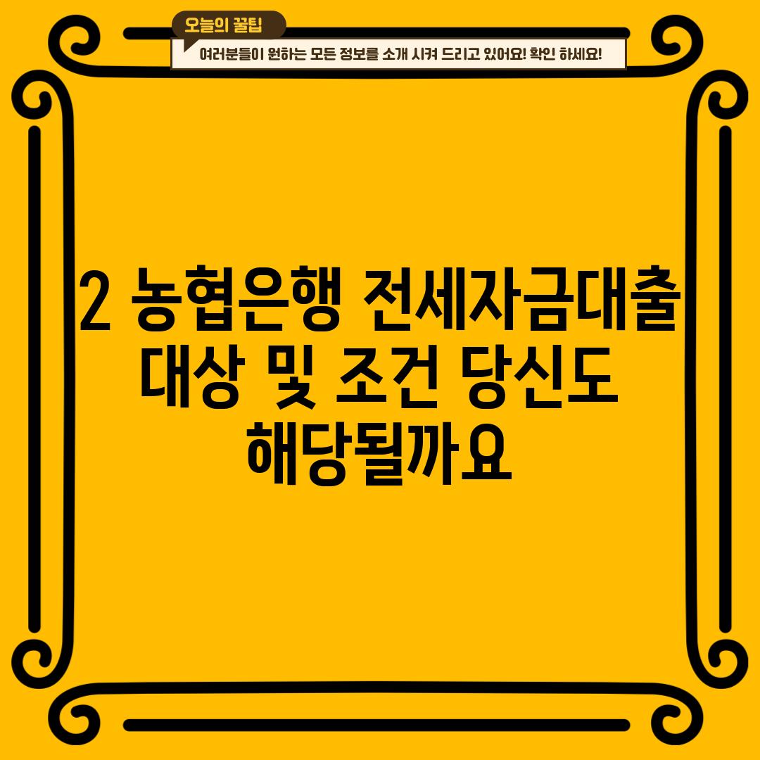 2. 농협은행 전세자금대출 대상 및 조건: 당신도 해당될까요?