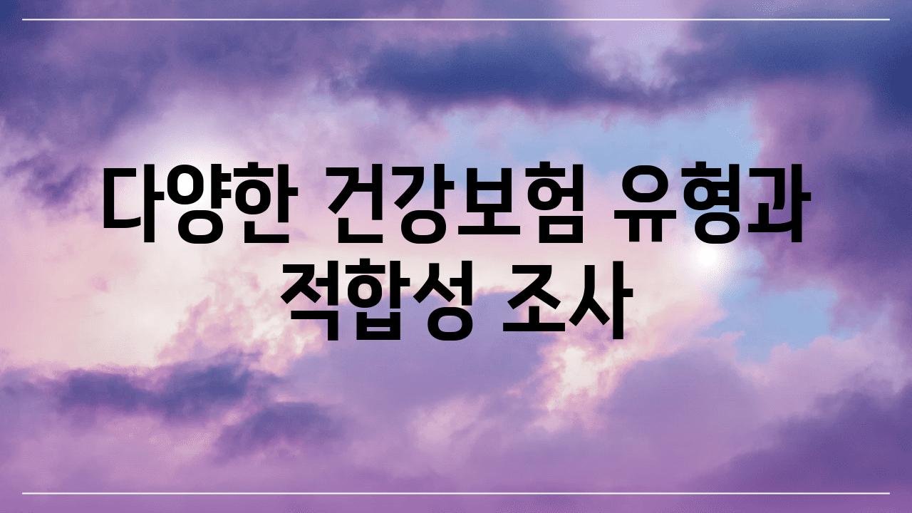 다양한 건강보험 유형과 적합성 조사