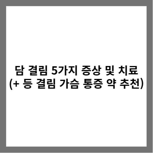 담 결림 5가지 증상 및 치료 (+ 등 결림 가슴 통증 약 추천)