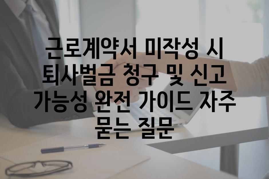 ['근로계약서 미작성 시 퇴사벌금 청구 및 신고 가능성 완전 가이드']