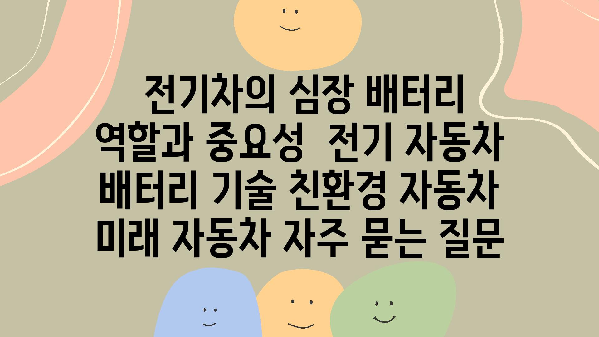  전기차의 심장 배터리 역할과 중요성  전기 자동차 배터리 기술 친환경 자동차 미래 자동차 자주 묻는 질문