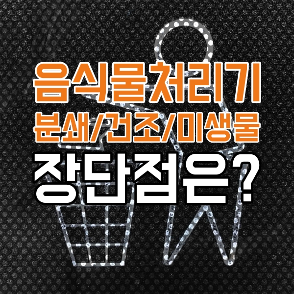  음식물 처리기의 단점과 장점(음식물분쇄기/건조/미생물)