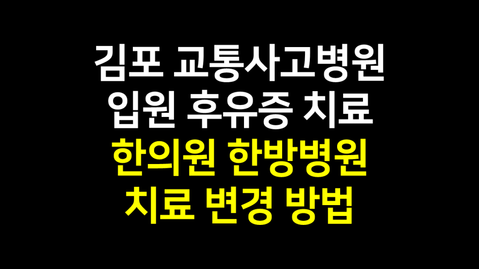  김포 교통사고병원 입원 후유증 치료 : 한의원 한방병원 변경 방법