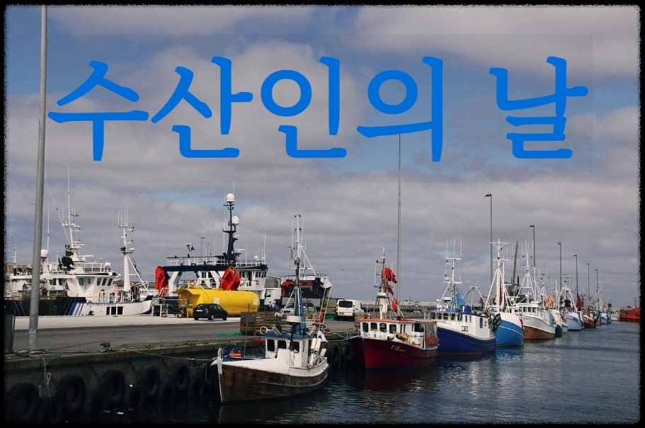  수산인의 날 : 수산업과 어촌의 소중함과 자부심을 고취하기 위해 제정된 법정기념일
