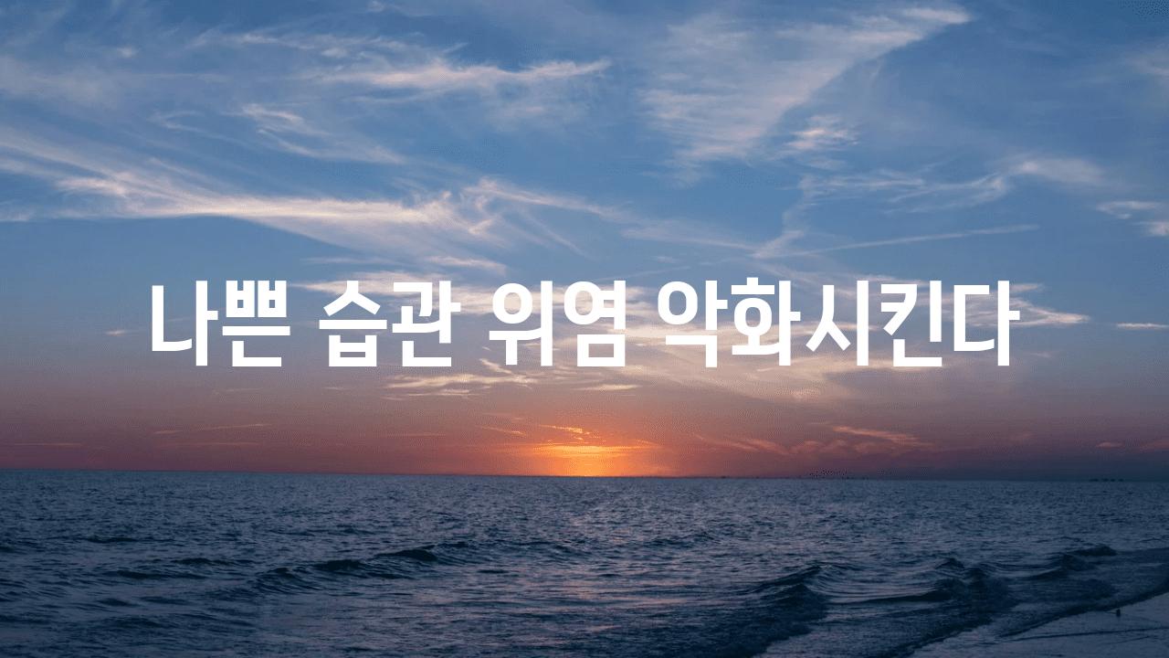 나쁜 습관 위염 악화시킨다