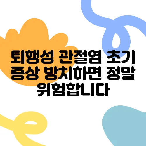 퇴행성 관절염 초기 증상 방치하면 정말 위험합니다