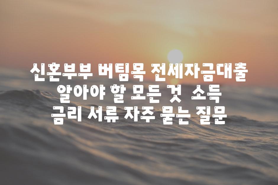 신혼부부 버팀목 전세자금대출| 알아야 할 모든 것 | 소득, 금리, 서류