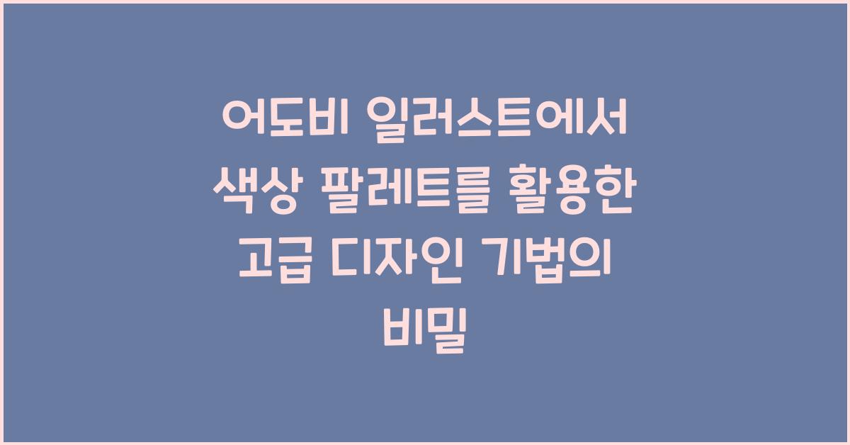 어도비 일러스트에서 색상 팔레트를 활용한 고급 디자인 기법
