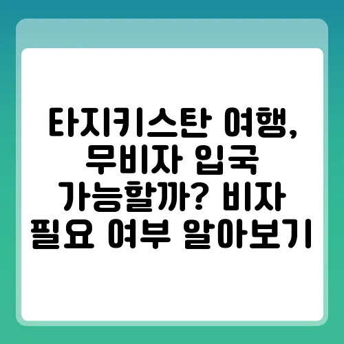 타지키스탄 여행, 무비자 입국 가능할까? 비자 필요 여부 알아보기