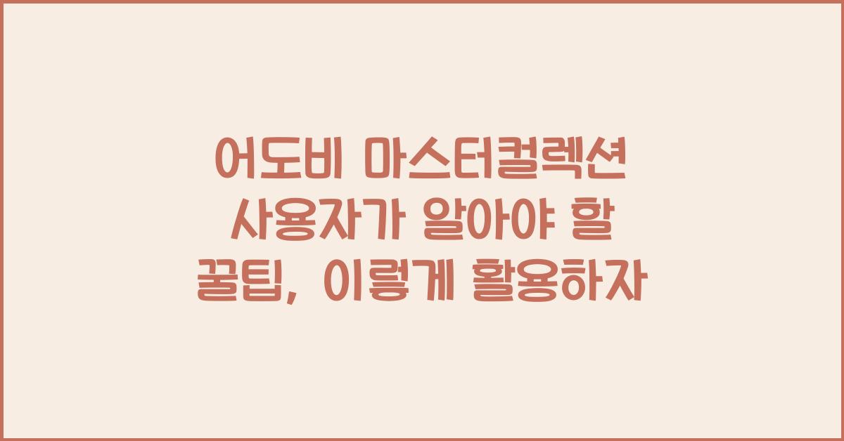 어도비 마스터컬렉션 사용자가 알아야 할 꿀팁