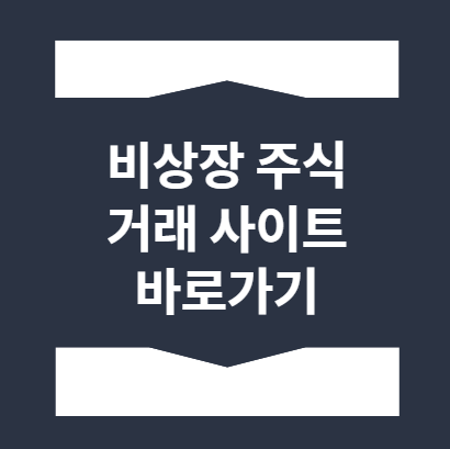  비상장주식 거래 사이트 바로가기 (비상장 종목 주가 확인)