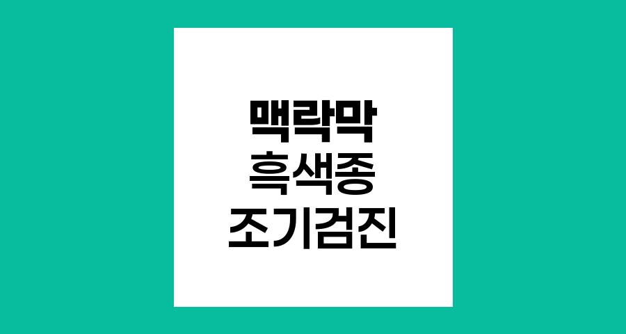 맥락막 흑색종 조기검진의 중요성과 방법