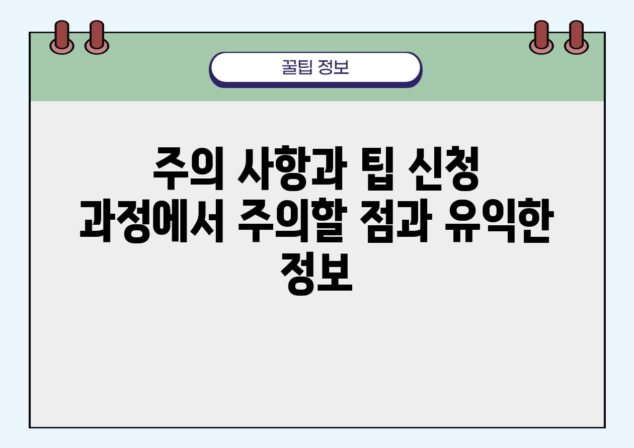 주의 사항과 팁 신청 과정에서 주의할 점과 유익한 정보