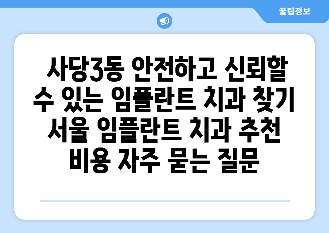  사당3동 안전하고 신뢰할 수 있는 임플란트 치과 찾기  서울 임플란트 치과 추천 비용 자주 묻는 질문