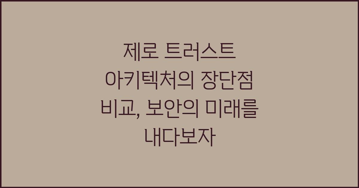 제로 트러스트 아키텍처의 장단점 비교