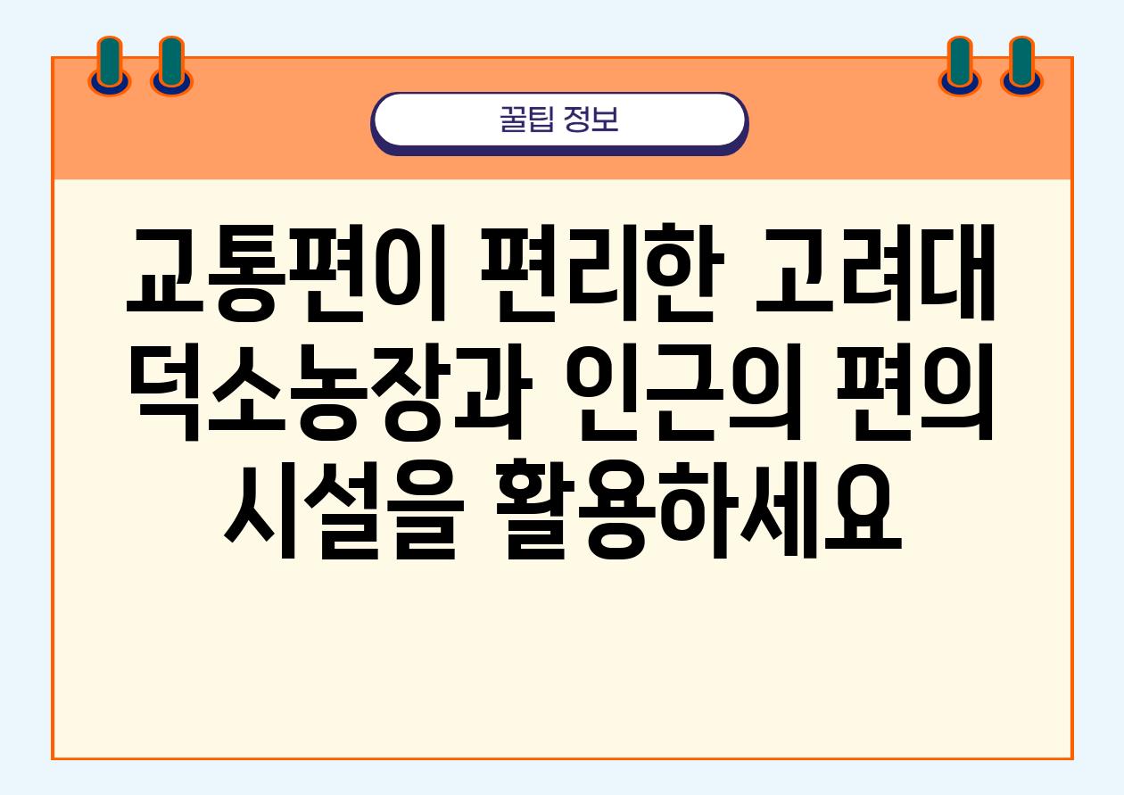 교통편이 편리한 고려대 덕소농장과 인근의 편의 시설을 활용하세요