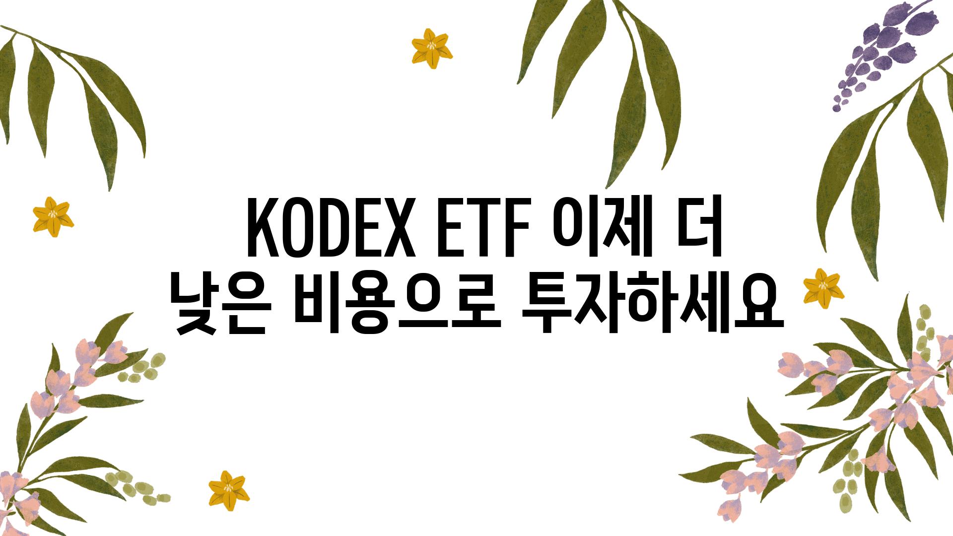  KODEX ETF 이제 더 낮은 비용으로 투자하세요