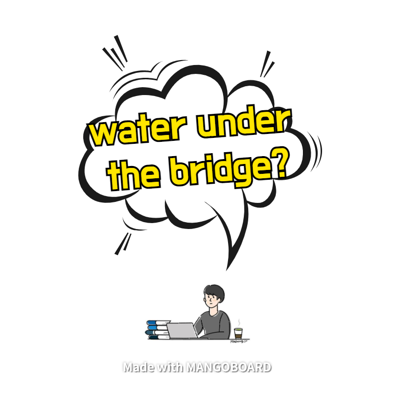  water under the bridge - 영어 표현력 높이기