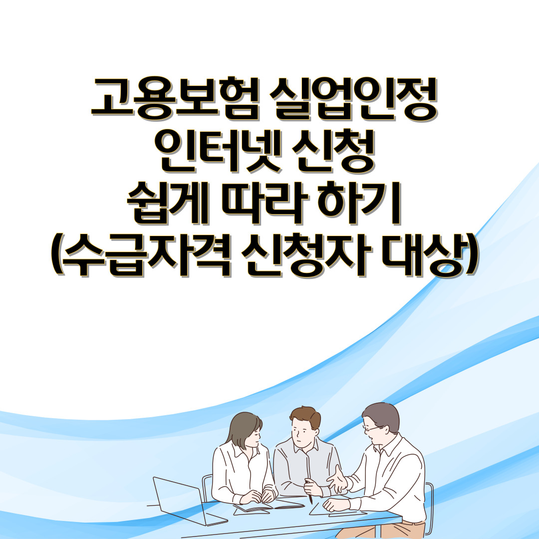  고용보험 실업인정 인터넷 신청 쉽게 따라 하기 (수급자격 신청자 대상)