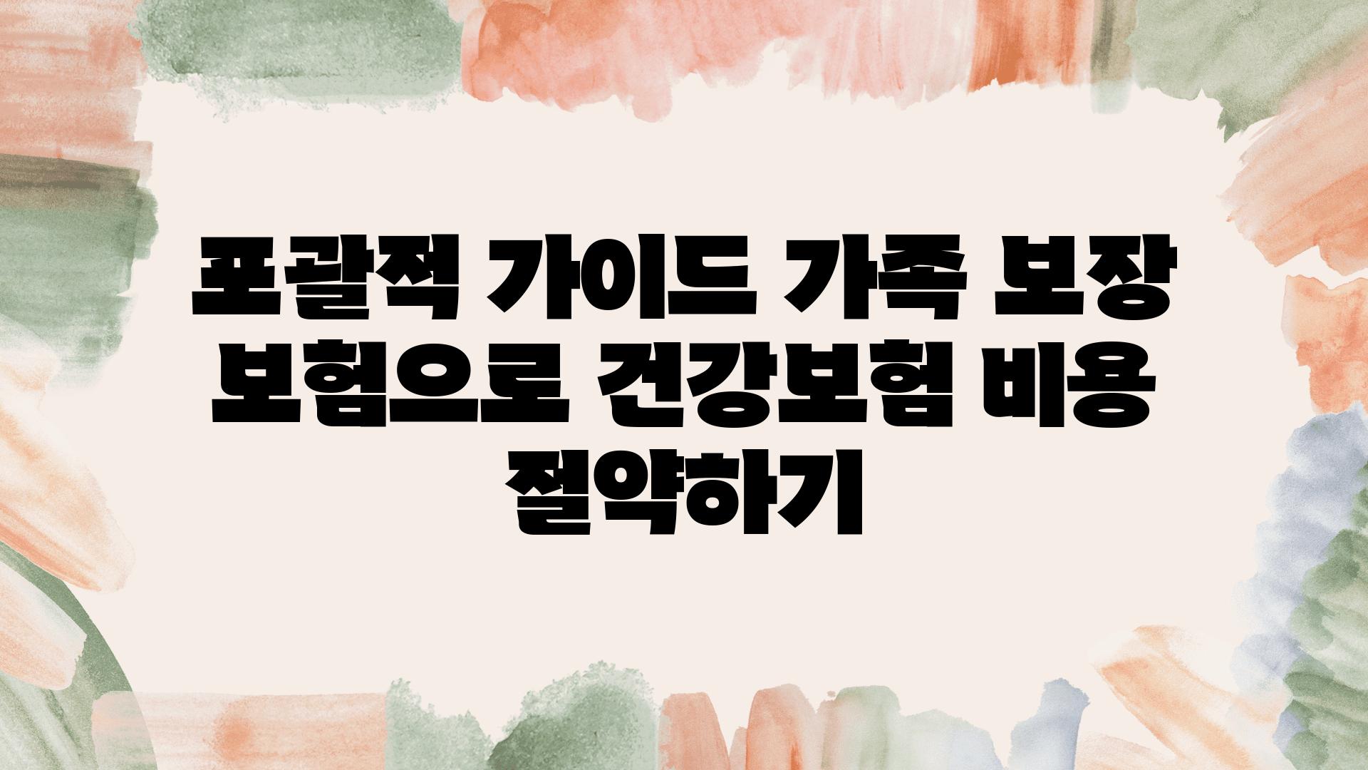 포괄적 설명서 가족 보장 보험으로 건강보험 비용 절약하기