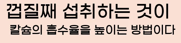  껍질째 섭취하는 것이 칼슘의 흡수율을 높이는 방법이다