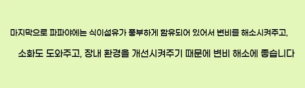  마지막으로 파파야에는 식이섬유가 풍부하게 함유되어 있어서 변비를 해소시켜주고, 소화도 도와주고, 장내 환경을 개선시켜주기 때문에 변비 해소에 좋습니다