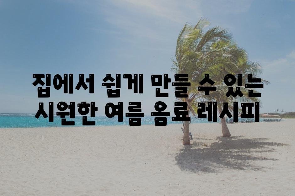 집에서 쉽게 만들 수 있는 시원한 여름 음료 레시피