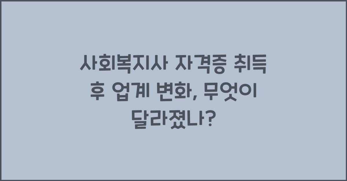 사회복지사 자격증 취득 후 업계 변화