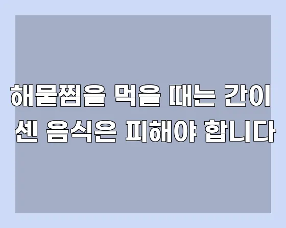 해물찜을 먹을 때는 간이 센 음식은 피해야 합니다