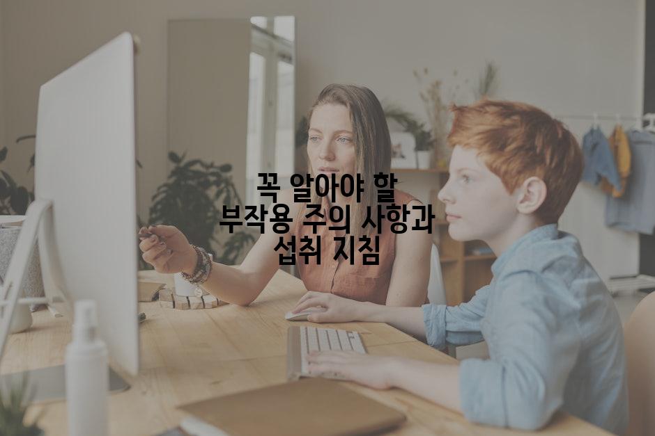 꼭 알아야 할 부작용 주의 사항과 섭취 지침