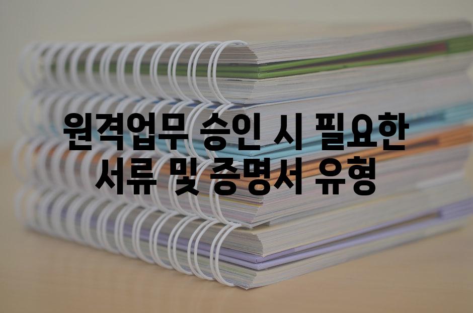 원격업무 승인 시 필요한 서류 및 증명서 유형