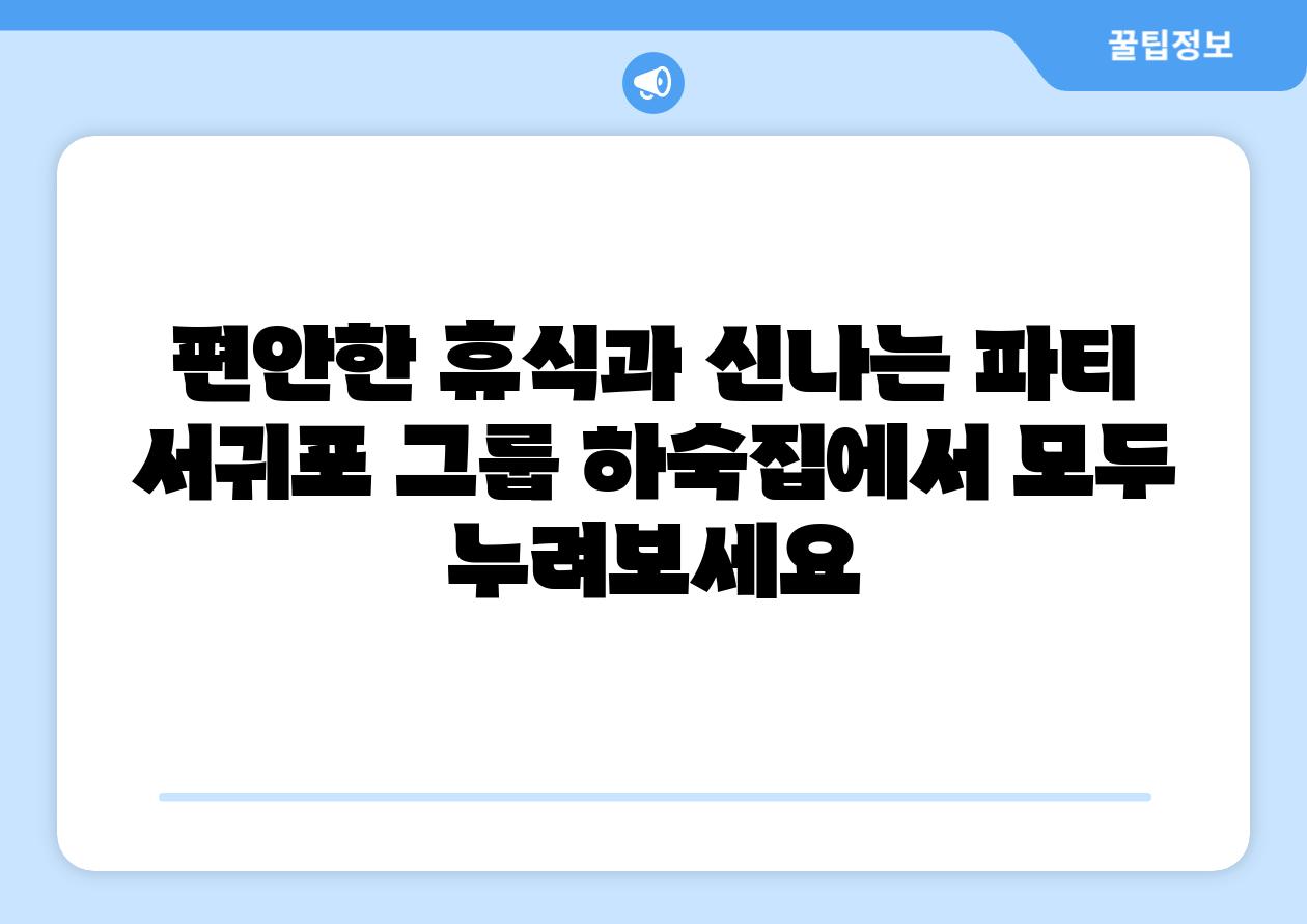 편안한 휴식과 신나는 파티 서귀포 그룹 하숙집에서 모두 누려보세요