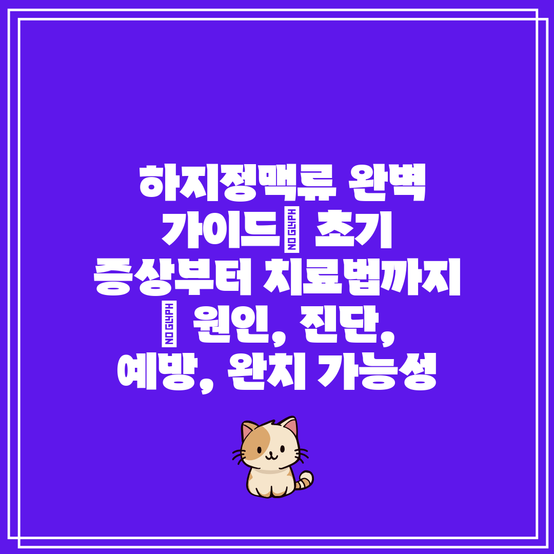  하지정맥류 완벽 가이드 초기 증상부터 치료법까지  원