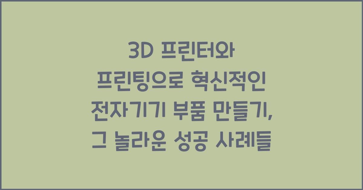 3D 프린터와 프린팅으로 혁신적인 전자기기 부품 만들기