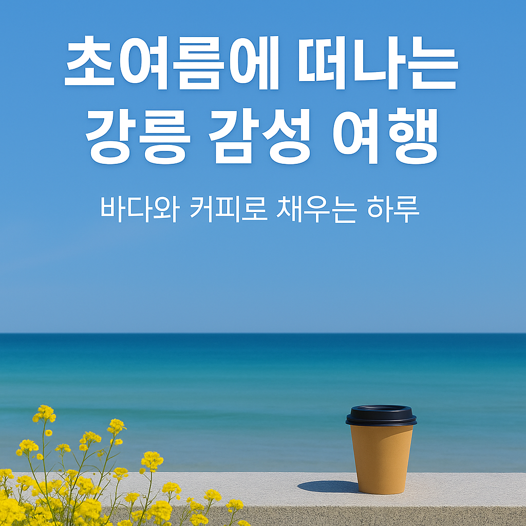 초여름에 떠나는 강릉 감성 여행