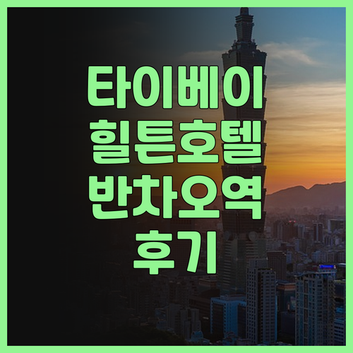 힐튼 타이베이 신반 후기 반차오역 근