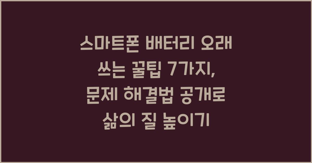 스마트폰 배터리 오래 쓰는 꿀팁 7가지: 문제 해결법 공개