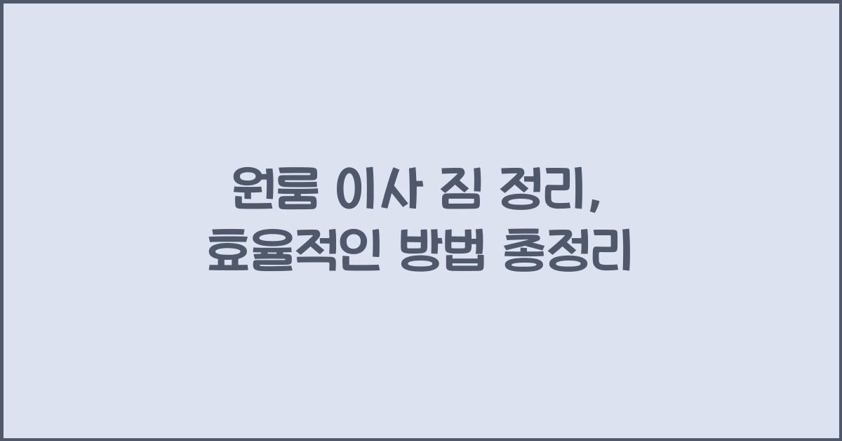 원룸 이사 짐 정리, 효율적인 방법