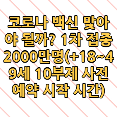  코로나 백신 맞아야 되나? 1차 접종 2000만명(+18~49세 10부제 사전예약 시작 시간)