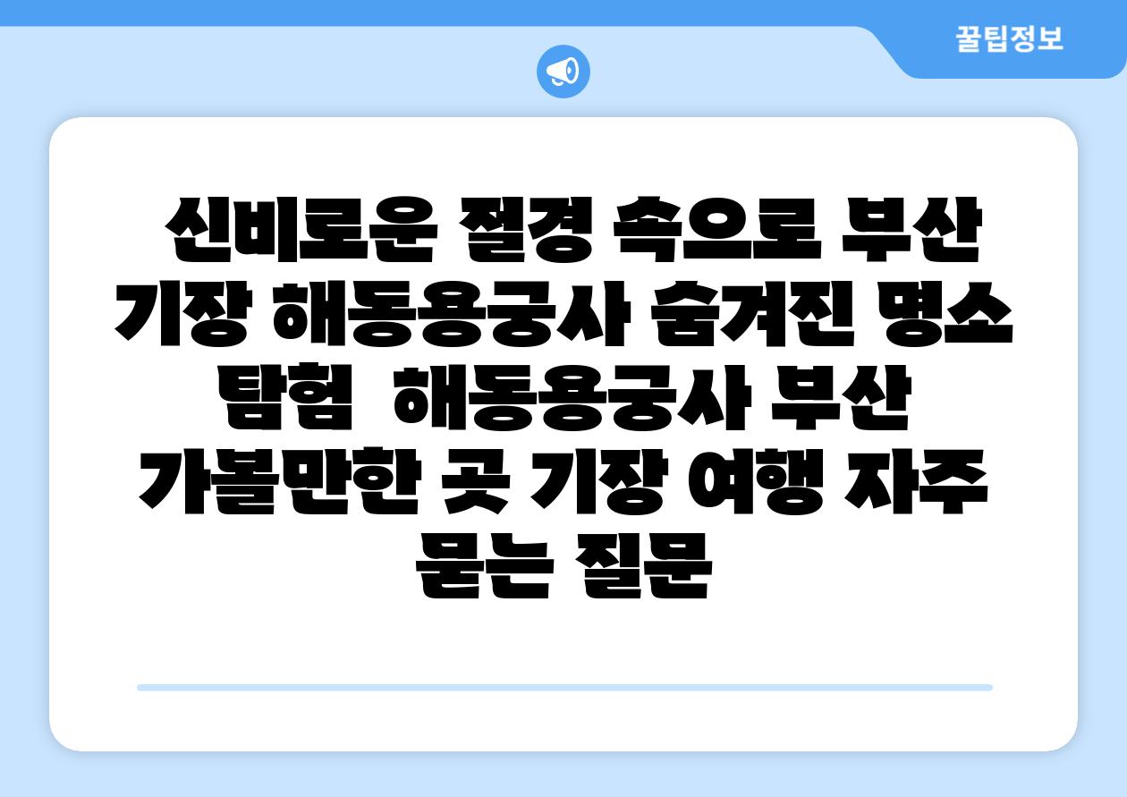 신비로운 절경 속으로 부산 기장 해동용궁사 숨겨진 명소 탐험 해동용궁사 부산 가볼만한 곳 기장 여행 자주 묻는 질문