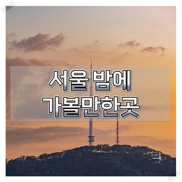  서울 밤에가볼만한곳 한번 가보자