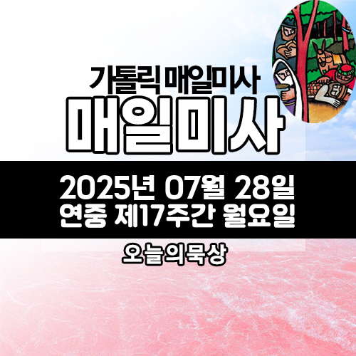 2025년 7월 28일 매일미사 연중 제17주간 월요일 오늘의 묵상