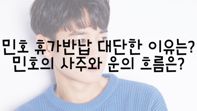  민호 휴가반납 대단한 이유는? 민호의 사주와 운의 흐름은?