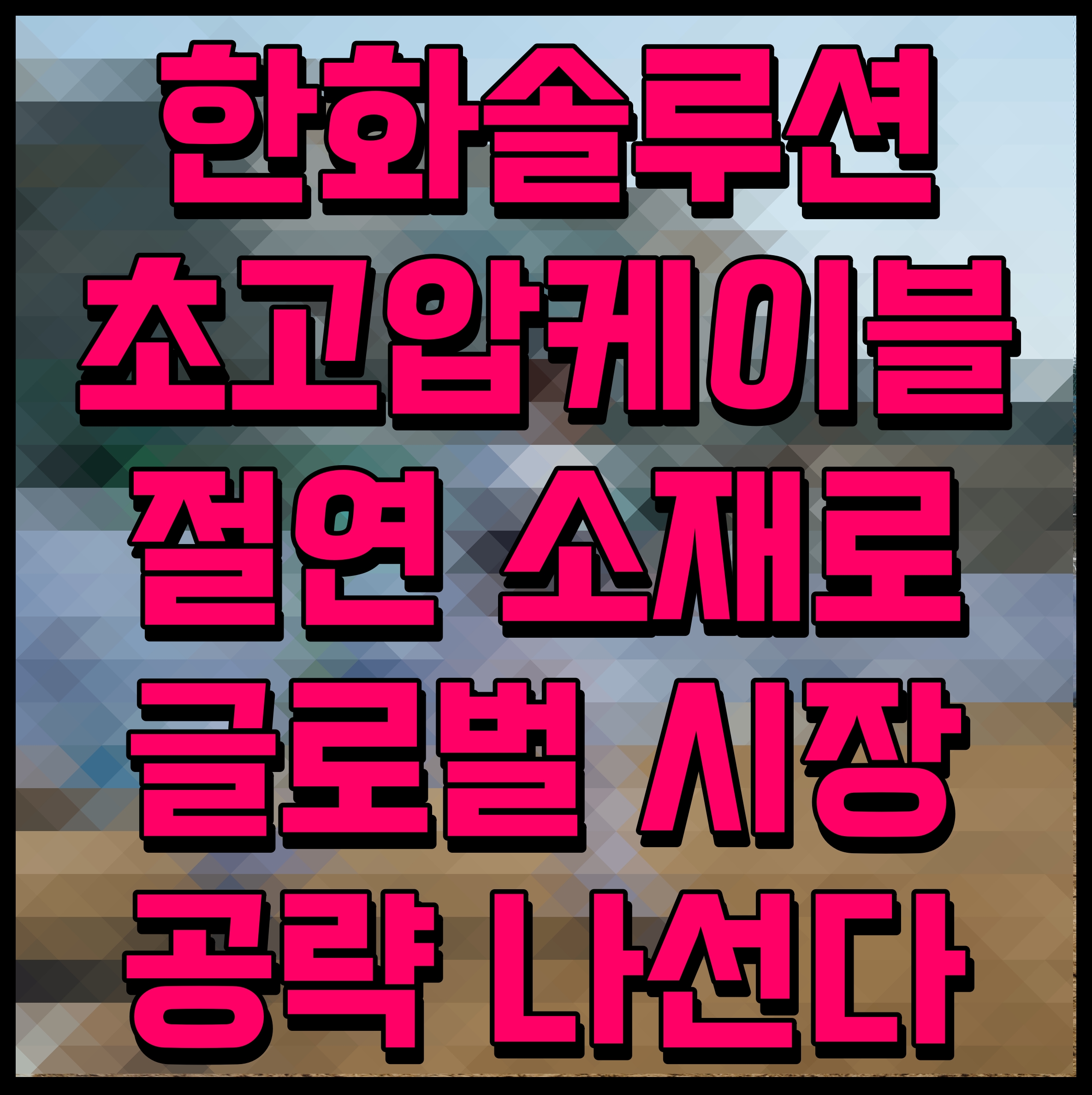  한화솔루션 초고압케이블 절연 소재로 글로벌 시장 공략 나선다