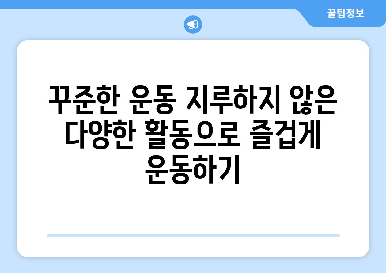 꾸준한 운동 지루하지 않은 다양한 활동으로 즐겁게 운동하기