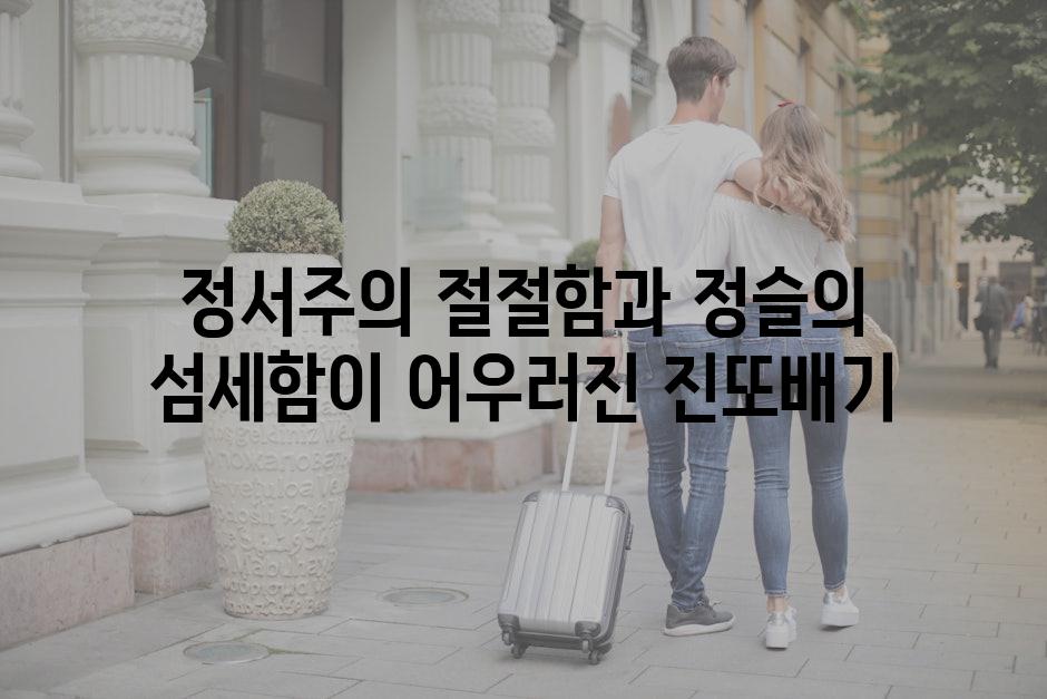 정서주의 절절함과 정슬의 섬세함이 어우러진 진또배기