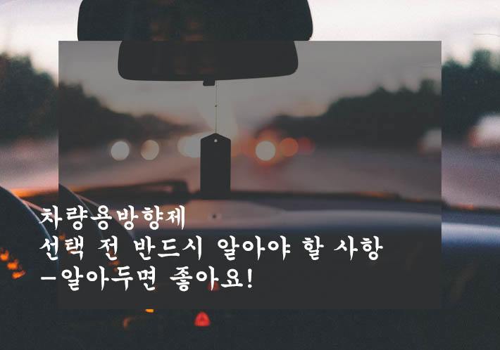  차량용방향제 선택 전 반드시 알아야 할 사항-알아두면 좋아요!