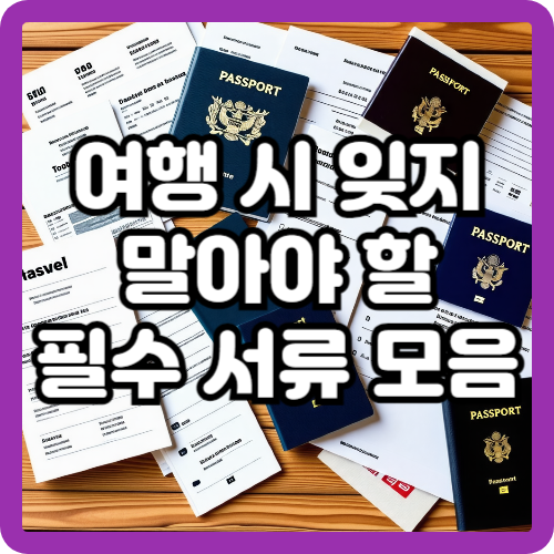 여행 시 잊지 말아야 할 필수 서류 모음